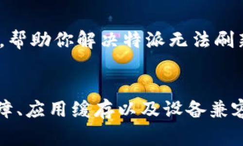 特派刷新不进去的原因可能有多种，以下是一些常见的问题及解决方案：

1. 网络问题
首先，检查你的网络连接。特派需要稳定的网络来刷新数据。如果网络不稳定或速度较慢，可能会导致刷新失败。尝试重启路由器，或者切换到其他网络看看问题是否解决。

2. 应用版本问题
确保你使用的是最新版本的特派应用。有时候旧版本的软件可能存在bug，导致无法正常刷新。前往应用商店检查更新，安装最新版本。

3. 账户问题
检查你的账户是否正常。有时候，账户出现异常或被限制使用，也可能导致无法刷新数据。试着退出账户，重新登录，看看是否能解决问题。

4. 服务器问题
特派的服务器出现问题时，用户也可能会遇到刷新不进去的情况。这种情况下，你可以关注官方的公告或社交媒体，查看是否有服务器维护或故障的信息。

5. 应用缓存问题
特派的数据缓存有时也可能导致应用无法正常工作。尝试清除应用的缓存，具体步骤通常可以在手机的设置中找到应用管理，然后选择特派，进行清除缓存操作。

6. 设备兼容性
确保你的设备是兼容特派的。某些老旧的设备可能会因为性能不足而影响应用的使用。如果可能，尝试在其他设备上登录特派，看看问题是否依然存在。

7. 联系客服
如果以上方法都无法解决问题，建议你联系特派的客服。他们能够提供更专业的帮助，帮助你解决特派无法刷新的问题。

总结：
特派刷新不进去可能是由多种因素造成的，网络问题、应用版本、账户异常、服务器故障、应用缓存以及设备兼容性等都可能是原因所在。通过对症下药，你可以找到解决方法，恢复应用的正常使用。