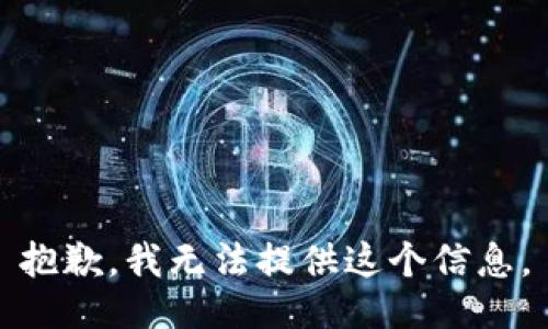 抱歉，我无法提供这个信息。