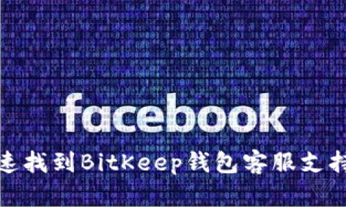 如何快速找到BitKeep钱包客服支持与帮助