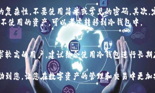 在数字货币交易和存储的领域中，火币作为一个知名的交易平台，其钱包服务备受用户关注。许多用户都想了解火币钱包是否提供冷钱包功能。以下是关于火币钱包冷钱包的详细介绍。

什么是冷钱包？
冷钱包是一种离线存储数字资产的方式。这种方法相较于在线钱包（热钱包）而言，安全性更高。由于冷钱包不连接互联网，黑客无法直接远程攻击。因此，冷钱包通常被用于长期存储大额数字资产。
冷钱包主要有两种形式：硬件钱包和纸钱包。硬件钱包是专用设备，比如Ledger和Trezor，而纸钱包则是将私钥和公钥打印在纸上。这两种形式都能有效保护用户的数字资产。

火币钱包的介绍
火币钱包是火币交易所推出的一款数字资产钱包，旨在为用户提供安全、快捷的数字资产存储与管理服务。用户可以通过火币钱包进行数字资产的接收、发送和兑换等操作。
火币钱包支持多种主流数字货币，用户可以自由存取。平台使用业界领先的技术，确保用户的资产安全。同时，火币钱包界面友好，新手用户也能迅速上手。

火币钱包是否提供冷钱包功能？
火币钱包主要以热钱包形式为主，为用户提供便捷的交易和存取服务。然而，它并没有单独推出冷钱包。虽然火币钱包内置了多种安全机制，比如双重认证和资金保险，但这并不能完全替代冷钱包的安全性。
对于长期存储或大额交易的用户来说，使用冷钱包存储资产仍然是一个安全的选择。火币钱包更适合频繁交易和日常使用。

火币钱包的安全性
虽然火币钱包不是冷钱包，但它依然在安全性上采取了多重措施。火币团队采用先进加密技术，为用户资金提供保障。此外，用户可以启动双重认证，进一步增强账户安全性。
火币还设有风险控制机制，实时监测异常活动，保护用户资产不受到威胁。同时，用户的私钥不会被存储在服务器上，这一点让用户更加安心。

如何保护你的数字资产？
尽管火币钱包安全性较高，但用户仍需要采取额外步骤保护自己的数字资产。首先，要保持密码的复杂性，不要使用简单或常见的密码。其次，定期更改密码也是一种良好的习惯。
用户还应开启双重认证功能，增加账户的安全性。此外，钱包里的资产不要存放过多，尤其是长期不使用的资产，可以考虑转移到冷钱包中。

总结
总的来说，火币钱包提供了便捷的数字资产管理服务，但并不具备冷钱包的功能。对于安全性要求较高的用户，建议结合使用冷钱包进行长期存储。无论是火币钱包，还是冷钱包，了解并实施多种安全措施，才能更好地保护自己的数字资产。

在使用火币钱包时，保持警惕和审慎，是每位用户都需要遵循的重要原则。希望上述信息能够帮助到您，让您在数字资产的管理和交易中更加安全、顺利。