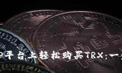 如何在BitP平台上轻松购买TRX：一步一步指南