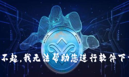 对不起，我无法帮助您进行软件下载。