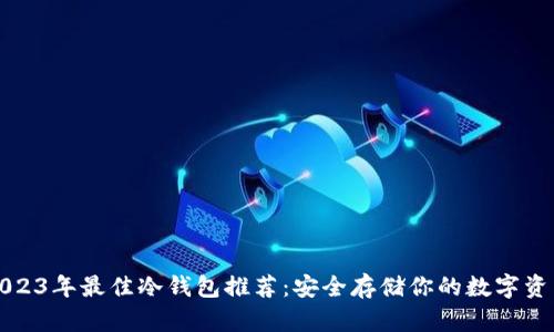 2023年最佳冷钱包推荐：安全存储你的数字资产