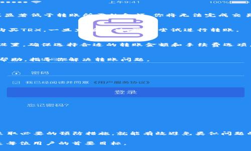 在讨论“b特派转账没有TRX怎么办”这个问题之前，让我们先了解一下b特派和TRX的含义，以及它们在加密货币交易中的重要性。

### 什么是b特派？
平台是一种加密货币交易平台，用户可以在这里进行各种数字货币的买卖。它为用户提供了便捷的交易体验和安全的资产管理。b特派还支持多种主流加密货币的交易。在使用这类平台时，用户可能会面临一些技术问题或账户问题。

### 什么是TRX？
TRX是波场（Tron）网络的原生代币。它用于支持网络内的各种应用和交易。TRX的流通性以及在众多交易所的可交易性使其成为投资者和交易者的重要资产。

### 问题概述
当你在使用b特派进行转账时，遇到“没有TRX”的情况，通常指的是你的账户中没有足够的TRX来支付交易费用。TRX在波场网络内用于支付交易和智能合约的费用。如果你的账户余额不足，就无法完成转账。

### 遇到这种情况该怎么办？
以下是解决此问题的一些步骤。

1. 检查账户余额
首先，你需要登录你的b特派账户，查看你的账户余额。确认是否有足够的TRX余额。如果余额为零或显著低于转账所需的金额，你将无法完成交易。

2. 充值TRX
如果确认TRX余额不足，可以选择充值。你可以从其他交易所将TRX转入b特派，或者通过法定货币购买TRX。一旦充值成功，再次尝试进行转账。

3. 修改转账设置
在某些情况下，如果你在设置转账时选择了不合适的选项，可能也会导致转账失败。检查你的转账设置，确保选择合适的转账金额和手续费选项。

4. 联系客服支持
如果以上步骤都无法解决问题，可以联系b特派的客服支持。他们可以为你提供更为详细和专业的帮助，指导你解决转账问题。

### 预防措施
为避免今后再次遇到类似的问题，可以采取以下预防措施。

1. 定期检查账户
定期登录b特派账户，查看账户余额和交易记录，及时发现问题并解决。

2. 了解交易费用
在进行交易前，了解当前的交易费用，并确保账户中有足够的TRX以覆盖这些费用。

3. 保持信息更新
关注b特派的公告和更新，了解平台的新变化和动态，避免因条件变化而导致的转账问题。

### 结论
“b特派转账没有TRX”这个问题并不是无法解决的。只要你认真检查账户，确保有足够的TRX，以及采取必要的预防措施，就能有效避免类似问题的出现。如果遇到困难，请不要犹豫，及时与客服沟通。让我们一起确保我们的交易体验尽可能顺畅！

希望以上信息能帮助你更好地理解和解决在b特派上遇到的转账问题。确保资产安全和顺畅交易是每位用户的首要目标。