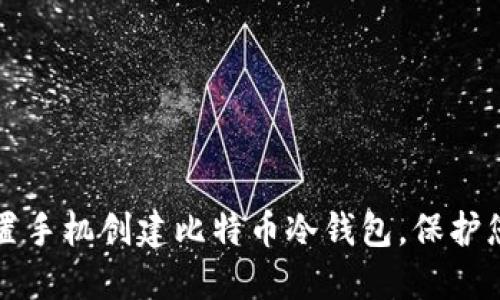 如何利用闲置手机创建比特币冷钱包，保护您的数字资产