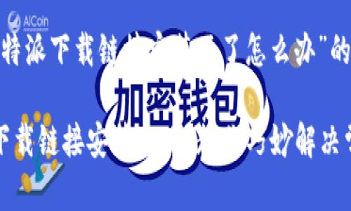 基于“比特派下载链接安装不了怎么办”的

比特派下载链接安装失败？教你巧妙解决常见问题