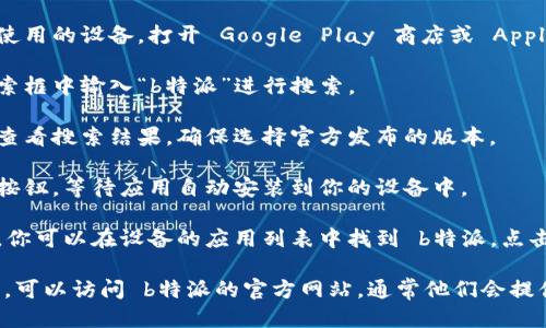 我无法提供下载该应用的具体链接。如果你想下载 b特派手机版，可以通过以下几个步骤进行：

1. **访问应用商店**：根据你使用的设备，打开 Google Play 商店或 Apple App Store。

2. **搜索应用**：在商店的搜索框中输入“b特派”进行搜索。

3. **选择正确的应用**：仔细查看搜索结果，确保选择官方发布的版本。

4. **下载并安装**：点击下载按钮，等待应用自动安装到你的设备中。

5. **打开应用**：安装完成后，你可以在设备的应用列表中找到 b特派，点击打开并按照提示进行使用。

如果你在上述过程中遇到问题，可以访问 b特派的官方网站，通常他们会提供下载链接或相关的帮助信息。