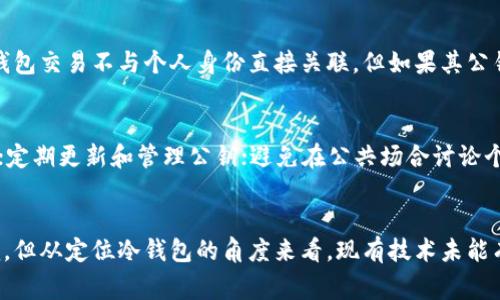 冷钱包是一种用于存储加密货币的设备或方法，通常与互联网断开连接。这种安全性使它成为存储大额加密资产的理想选择。冷钱包的主要优势在于它们的物理隔离性，但这也引发了一些关于追溯和定位的问题。

冷钱包的基本概念
冷钱包，通常指的是一种非在线的加密货币存储方式。与热钱包相反，后者会保持在线状态，冷钱包则一般以硬件钱包、纸钱包或者甚至是其他离线存储方式表现。冷钱包的最大优势是防止黑客攻击，因为它们没有直接连接到网络。

追溯性和定位的概念
在讨论追溯性和定位之前，我们首先要明确这两个概念。在区块链技术中，所有的交易都是可追溯的。每一笔交易都记录在区块链上，所以任何人都可以查看交易历史。然而，这并不意味着你可以直接定位冷钱包的物理位置。

冷钱包的匿名性
冷钱包提供了较高程度的匿名性。这是因为它们并不储存个人信息，且仅通过公钥和私钥进行加密货币交易。因此，虽然交易可以被追溯，但反向追踪至具体的人或具体的位置则非常困难。在大多数情况下，你只能看到与某个地址关联的交易。

如何定位冷钱包
冷钱包本身并不具备定位能力，尤其是纸钱包或脱机硬件钱包。如果一个冷钱包被丢失或者遗忘，定位它几乎是不可能的。现有的技术并不能帮助你找到一个物理的冷钱包。

追溯交易的可能性
尽管冷钱包本身不易被追溯和定位，交易的追溯性仍然存在。投资者和用户需要关注的是，虽然他们的冷钱包交易不与个人身份直接关联，但如果其公钥与其它信息关联，这些信息可能会被用来追踪他们的加密活动。

隐私保护技巧
如果您希望更加保护自己的隐私，可以采取多种方法。例如，使用多个冷钱包，不同的钱包存储不同的资产；定期更新和管理公钥；避免在公共场合讨论个人的加密资产等。这些方法能够有效降低被追溯的风险。

结论
总体来看，冷钱包在当下仍然是保障用户隐私和资产安全的重要工具。虽然冷钱包的交易记录可以被追溯，但从定位冷钱包的角度来看，现有技术未能有效解决这一问题。因此，合理使用冷钱包及采取适当的隐私保护措施将有助于保障您的资产安全和隐私。