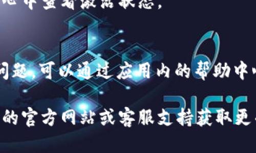 要激活b特派，您可以按照以下步骤进行：

步骤一：下载并安装应用
首先，您需要在应用商店中下载并安装b特派应用。根据您的设备（Android或iOS），请确保选择正确的版本。安装完成后，打开应用程序。

步骤二：注册账号
打开应用后，您需要进行注册。如果您已经有账号，可以直接登录。如果您是新用户，请选择“注册”选项，填写相关信息，包括您的手机号码和验证码。系统会发送验证码到您的手机，输入后完成注册。

步骤三：登录账户
注册完成后，使用您的账户信息登录b特派应用。在登录页面输入您的手机号和密码，然后点击“登录”按钮。

步骤四：激活服务
登录之后，您可能会面对服务激活的步骤。根据提示选择您需要激活的服务类型，通常会有相应的说明。在确认您的选择后，系统可能会要求您填写一些额外的信息。

步骤五：完成验证
在某些情况下，激活前需要进行身份验证。按照系统提示完成相关的验证步骤，可能需要上传身份证明文件或者进行人脸识别。

步骤六：确认激活
一旦完成以上步骤，应用会显示激活成功的提示。您也可以在应用的设置或个人中心中查看激活状态。

步骤七：使用b特派
激活成功后，您可以开始使用b特派提供的各项服务。如果在使用过程中遇到任何问题，可以通过应用内的帮助中心寻求支持。

以上是激活b特派的详细步骤。如果您在激活过程中有任何疑问，建议您访问b特派的官方网站或客服支持获取更准确的信息。