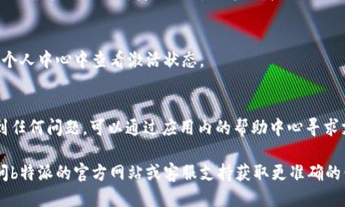 要激活b特派，您可以按照以下步骤进行：

步骤一：下载并安装应用
首先，您需要在应用商店中下载并安装b特派应用。根据您的设备（Android或iOS），请确保选择正确的版本。安装完成后，打开应用程序。

步骤二：注册账号
打开应用后，您需要进行注册。如果您已经有账号，可以直接登录。如果您是新用户，请选择“注册”选项，填写相关信息，包括您的手机号码和验证码。系统会发送验证码到您的手机，输入后完成注册。

步骤三：登录账户
注册完成后，使用您的账户信息登录b特派应用。在登录页面输入您的手机号和密码，然后点击“登录”按钮。

步骤四：激活服务
登录之后，您可能会面对服务激活的步骤。根据提示选择您需要激活的服务类型，通常会有相应的说明。在确认您的选择后，系统可能会要求您填写一些额外的信息。

步骤五：完成验证
在某些情况下，激活前需要进行身份验证。按照系统提示完成相关的验证步骤，可能需要上传身份证明文件或者进行人脸识别。

步骤六：确认激活
一旦完成以上步骤，应用会显示激活成功的提示。您也可以在应用的设置或个人中心中查看激活状态。

步骤七：使用b特派
激活成功后，您可以开始使用b特派提供的各项服务。如果在使用过程中遇到任何问题，可以通过应用内的帮助中心寻求支持。

以上是激活b特派的详细步骤。如果您在激活过程中有任何疑问，建议您访问b特派的官方网站或客服支持获取更准确的信息。