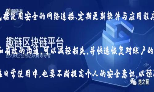 如果你的IM钱包被盗，及时采取行动非常重要，以尽量减少潜在损失。以下是处理IM钱包被盗的步骤：

1. 立即冻结钱包
首先，立即登录你的IM钱包账户，并查看是否有冻结账户的选项。如果可以，立即冻结钱包，以防止任何未授权的交易进行。

2. 更改密码
立即更改与你的IM钱包相关的所有密码。确保使用强密码，包括字母、数字和特殊字符。避免使用容易猜测的信息，比如生日或简单的单词。

3. 启用双重验证
如果IM钱包支持双重验证（2FA），务必启用此功能。它可以为你的账户提供额外的安全层。即使窃贼获得了你的密码，仍需要通过第二步验证才能访问账户。

4. 联系客服
与IM钱包的客服团队联系，告知他们你的钱包被盗的情况。提供必要的信息，尽量详细描述事件经过。客服可以帮助你调整账户设置或提供恢复账户的指导。

5. 检查交易记录
详细查看最近的交易记录，记录任何未授权的交易。如果发现任何可疑活动，立即向钱包提供者报告。同时，保存所有相关证据，以备后续使用。

6. 报警并联系相关机构
如果你的IM钱包被盗，建议向警方报案，尤其是如果损失金额较大。你还可以联系本地的金融监管机构或消费者保护组织，寻求进一步的帮助和建议。

7. 提高警觉性
被盗之后，要时刻保持警觉。定期检查你的账户，确保没有其他异常活动。同时，关注相关信息，避免再度受害。

8. 学习防范措施
学习一些保护钱包安全的措施，以避免未来再次遭受攻击。这些包括使用安全的网络连接、定期更新软件与应用程序、及提升账户安全意识。

总结
IM钱包被盗后，会给你带来很大的压力和损失。及时的应对措施和有效的沟通，可以减轻损失，并快速恢复对账户的控制。务必引以为鉴，平时加强对资金的保护意识，降低潜在危险。

通过以上步骤，尽量保护自己的数字资产不受盗窃风险的影响。在日常使用中，也要不断提高个人的安全意识，以预防未来可能发生的盗窃事件。