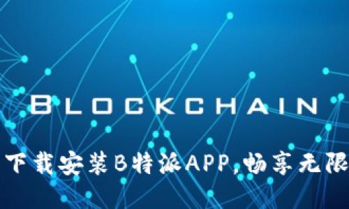 轻松下载安装B特派APP，畅享无限便利