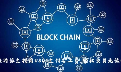 b特派支持用USDT支付矿工费，轻松交易无忧！