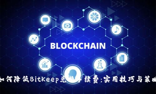 如何降低BitKeep兑换手续费：实用技巧与策略
