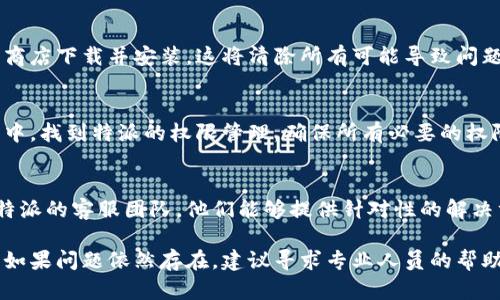 特派打不开无反应的解决方案

1. 检查网络连接
首先，确保你的设备已连接至网络。无论是Wi-Fi还是移动数据，如果没有良好的网络连接，特派将无法正常打开。检查其他应用是否可以联网，以确定是否为网络问题。

2. 更新应用
有时候，应用的旧版本会导致兼容性问题。前往应用商店，检查是否有特派的更新。如果有，及时更新到最新版本。

3. 清理缓存和数据
该步骤可能会清理应用中的临时文件，解决打开无反应的问题。在设备的设置中找到应用管理，选择特派，然后清理缓存和数据。请注意，这可能会清除你的登陆信息和个人设置。

4. 重启设备
简单而有效的方法，尝试重启你的设备。许多临时问题都能通过重启解决。关闭电源，等待几秒钟后再开机，看看特派是否能够正常工作。

5. 检查系统更新
确保你的操作系统是最新版本。一些应用可能需要最新的系统支持来正常运行。前往设置，检查系统更新，按提示进行更新。

6. 重新安装特派
如果以上方法仍然无效，可以尝试卸载特派应用，然后重新从应用商店下载并安装。这将清除所有可能导致问题的配置和数据。

7. 检查权限设置
有时候，缺少必要的权限也会导致应用无法正常运行。在设备设置中，找到特派的权限管理，确保所有必要的权限都已开启。

8. 联系客服
如果你尝试了所有的方法仍然无法解决问题，最好的办法是联系特派的客服团队。他们能够提供针对性的解决方案。

通过以上这些步骤，你应该能够解决特派打不开且无反应的问题。如果问题依然存在，建议寻求专业人员的帮助，确保设备和应用都能正常使用。