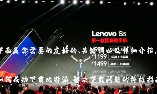 下面是你需要的友好的、关键词以及详细介绍。


如何成功下载比特派，解决下载问题的终极指南