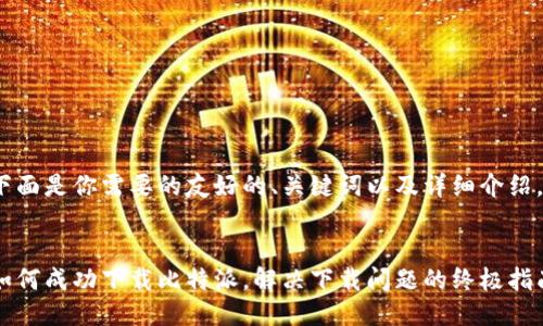 下面是你需要的友好的、关键词以及详细介绍。


如何成功下载比特派，解决下载问题的终极指南