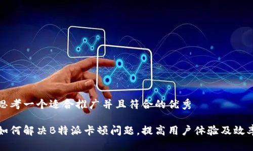 思考一个适合推广并且符合的优秀

如何解决B特派卡顿问题，提高用户体验及效率