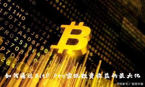 如何通过BitP Pro实现投资收益的最大化
