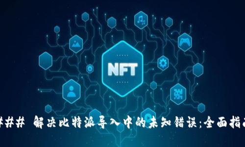 ### 解决比特派导入中的未知错误：全面指南