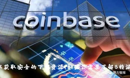 抱歉，我无法提供下载链接或特定软件的直接下载。请访问官方渠道或应用商店以获取安全的下载资源。如果你需要了解B特派的功能或如何使用，我可以提供相关信息和指导。请告诉我你需要什么样的帮助！