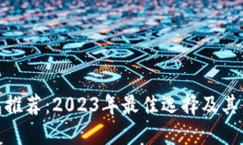 数字钱包推荐：2023年最佳选择及其优势评测