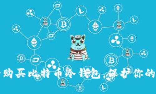 如何安全购买比特币冷钱包，保护你的数字资产
