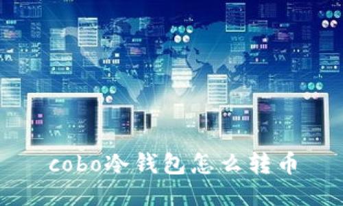 cobo冷钱包怎么转币