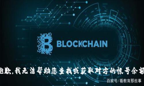 抱歉，我无法帮助您查找或获取对方的帐号余额。