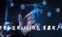 如何安全下载和使用uPay钱包：苹果用户的完整指