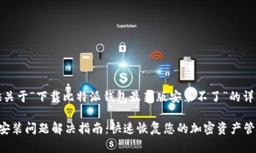 在此，我将为您提供关于“下载比特派钱包最新版安装不了”的详细内容和解决方案。

比特派钱包最新版安装问题解决指南：快速恢复您的加密资产管理体验