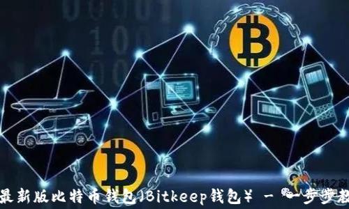 
如何免费下载并使用最新版比特币钱包（Bitkeep钱包） - 一步步教你轻松管理加密资产