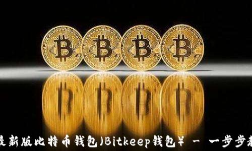 
如何免费下载并使用最新版比特币钱包（Bitkeep钱包） - 一步步教你轻松管理加密资产