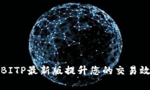 如何利用BITP最新版提升您的交易效率与收益