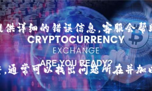 如果在使用B特派（Bip）进行转币时遇到“未知错误”的提示，可以按照以下几步进行排查和解决：

1. 检查网络连接
首先，确保您的网络连接正常。有时，网络不稳定可能导致交易请求未能正确发送。尝试切换到更稳定的网络环境，比如Wi-Fi或移动数据。

2. 更新应用程序
检查您是否使用的是B特派的最新版本。打开应用商店，查看是否有可更新的版本。如果有，请更新应用，然后重新尝试转币操作。

3. 检查钱包余额
确保您的账户中有足够的余额进行转账。若余额不足，系统会提示您转账失败。请核实您的资产状态。

4. 查看交易限制
某些平台对转币数量或频率有设定限制。检查B特派的相关规定。如果操作超出限制，可能会导致错误提示。

5. 确保接收地址正确
请确认您输入的接收地址是正确的。如果地址错误，系统也可能无法进行交易。确认地址的有效性和准确性。

6. 清理应用缓存
在某些情况下，缓存问题可能导致应用出现不稳定的情况。尝试清理缓存，重启应用后再试一次。

7. 联系客服支持
如果经过以上步骤仍无法解决问题，建议您联系B特派的客服支持。提供详细的错误信息，客服会帮助您进行更深入的排查和解决。

结语
转币时遇到“未知错误”虽然让人感到沮丧，但经过系统的排查和调整，通常可以找出问题所在并加以解决。希望您能顺利完成转账，如有其他疑问或问题，欢迎继续咨询。