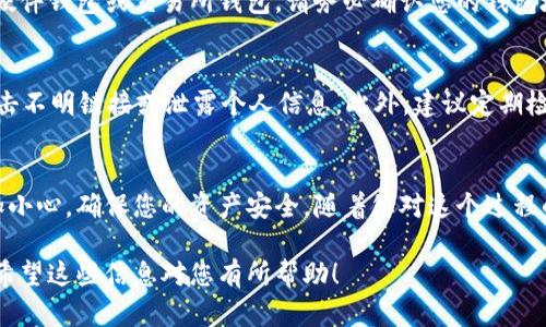 充入USDT（泰达币）的一般步骤可以分为以下几个部分。请注意，由于每个平台可能略有不同，因此建议参考您所用平台的具体指南。

步骤一：选择交易平台
首先，您需要选择一个支持USDT的交易平台。常见的平台有币安（Binance）、火币（Huobi）、OKEx等。选择平台时，您可以考虑其安全性、手续费、操作界面等因素。

步骤二：注册账号
在确定好交易平台后，您需要在该平台注册一个账号。通常，您需要提供电子邮件地址、手机号码及设置密码。在注册后，务必开启二次验证功能，以保护您的账户安全。

步骤三：完成身份验证
大多数交易所要求用户完成身份验证（KYC），这一步骤通常涉及上传身份证明文件，如身份证、护照或驾驶执照。完成身份验证有助于提高账户的安全性和交易限额。

步骤四：存入资金
完成注册和身份验证后，您需要向账户中存入资金。大部分平台支持多种充值方式，包括银行转账、信用卡、借记卡等。选择您最方便的方式进行充值。

步骤五：购买USDT
资金到账后，您可以直接在交易所中购买USDT。可以选择市价单或限价单进行交易。如果您选择市价单，系统会立即以市场价格成交。如果您选择限价单，您需要设置希望购买的价格，等待成交。

步骤六：提取USDT到个人钱包
购买完成后，您可以将USDT提取到您的个人钱包中。钱包可以是软件钱包、硬件钱包或交易所钱包。请务必确认您的钱包地址无误，以免造成资产损失。

步骤七：注意安全防范
在整个过程中，您需要时刻注意安全。确保使用强密码，并保持警惕，避免点击不明链接或泄露个人信息。此外，建议定期检查您的账户活动，以防有可疑行为。

总结
通过以上步骤，您可以顺利地充入USDT并进行交易。记得在操作过程中多加小心，确保您的资产安全。随着您对这个过程的逐渐熟悉，您将能够更自信地进行交易，享受加密货币带来的便利和机会。

以上是USDT充钱的步骤简要说明，根据您所选择的平台，请参考具体细节。希望这些信息对您有所帮助！