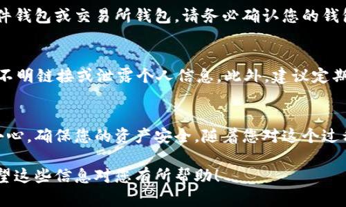充入USDT（泰达币）的一般步骤可以分为以下几个部分。请注意，由于每个平台可能略有不同，因此建议参考您所用平台的具体指南。

步骤一：选择交易平台
首先，您需要选择一个支持USDT的交易平台。常见的平台有币安（Binance）、火币（Huobi）、OKEx等。选择平台时，您可以考虑其安全性、手续费、操作界面等因素。

步骤二：注册账号
在确定好交易平台后，您需要在该平台注册一个账号。通常，您需要提供电子邮件地址、手机号码及设置密码。在注册后，务必开启二次验证功能，以保护您的账户安全。

步骤三：完成身份验证
大多数交易所要求用户完成身份验证（KYC），这一步骤通常涉及上传身份证明文件，如身份证、护照或驾驶执照。完成身份验证有助于提高账户的安全性和交易限额。

步骤四：存入资金
完成注册和身份验证后，您需要向账户中存入资金。大部分平台支持多种充值方式，包括银行转账、信用卡、借记卡等。选择您最方便的方式进行充值。

步骤五：购买USDT
资金到账后，您可以直接在交易所中购买USDT。可以选择市价单或限价单进行交易。如果您选择市价单，系统会立即以市场价格成交。如果您选择限价单，您需要设置希望购买的价格，等待成交。

步骤六：提取USDT到个人钱包
购买完成后，您可以将USDT提取到您的个人钱包中。钱包可以是软件钱包、硬件钱包或交易所钱包。请务必确认您的钱包地址无误，以免造成资产损失。

步骤七：注意安全防范
在整个过程中，您需要时刻注意安全。确保使用强密码，并保持警惕，避免点击不明链接或泄露个人信息。此外，建议定期检查您的账户活动，以防有可疑行为。

总结
通过以上步骤，您可以顺利地充入USDT并进行交易。记得在操作过程中多加小心，确保您的资产安全。随着您对这个过程的逐渐熟悉，您将能够更自信地进行交易，享受加密货币带来的便利和机会。

以上是USDT充钱的步骤简要说明，根据您所选择的平台，请参考具体细节。希望这些信息对您有所帮助！