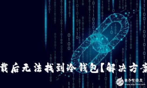 比太钱包下载后无法找到冷钱包？解决方案和使用技巧