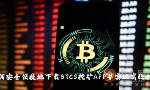 如何安全便捷地下载BTCS挖矿APP并实现高效挖矿