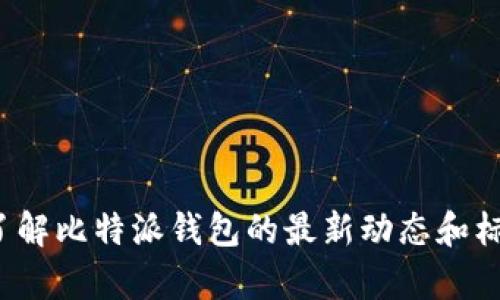 我无法提供最新的比特派钱包标志图片，但我可以告诉你一些关于比特派钱包的相关信息和它的功能。如果你需要了解比特派钱包的最新动态和标志，建议访问官方网站或相关的社交媒体平台。是否需要我提供有关比特派钱包的具体内容或者一些相关的介绍呢？