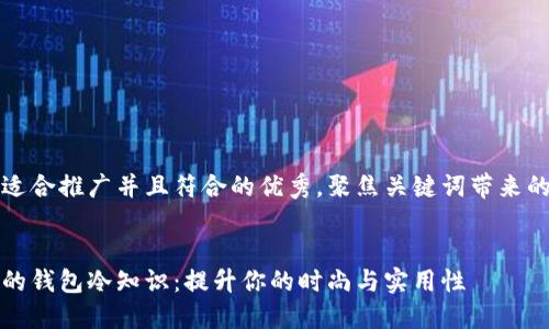 思考一个适合推广并且符合的优秀，聚焦关键词带来的具体成果


不可不知的钱包冷知识：提升你的时尚与实用性
