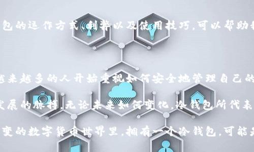 ### 观察钱包冷钱包

在当今这个数字货币迅猛发展的时代，钱包的概念也发生了翻天覆地的变化。传统的钱包大多用于存放纸币和零钱，而随着比特币和其他加密货币的崛起，冷钱包这种新型钱包应运而生。冷钱包不仅具有存储加密货币的功能，更是保护用户资产安全的重要工具。本文将详细介绍冷钱包的特性、分类、优缺点以及使用注意事项。让我们一起走进这个神秘而又充满机会的数字货币世界。

冷钱包的基本概念

冷钱包，又称为离线钱包，是一种不与互联网连接的数字钱包。与热钱包（在线钱包）相比，冷钱包通过离线存储的方式，极大地降低了被黑客攻击的风险。用户可以将自己的加密货币安全地存放在冷钱包中，从而有效地保护自己的资产。冷钱包的主要功能是存储和管理加密货币，比如比特币、以太坊等。

冷钱包的分类

冷钱包可以根据不同的存储方式分为物理冷钱包和纸质冷钱包两大类。

ul
    listrong物理冷钱包：/strong这种冷钱包是一种硬件设备，通常是一个专用的USB设备。用户可以将其连接到计算机上，管理自己的数字资产。物理冷钱包的例子包括Ledger、Trezor等。它们采用加密技术，确保用户的私钥不被泄露。/li
    
    listrong纸质冷钱包：/strong这种钱包是将用户的私钥和公钥打印在纸上的一种形式。用户可以将其保存在安全的地方，避免在线攻击。纸质冷钱包的生成通常需要通过特定的软件，并确保在完全离线的情况下生成。/li
/ul

冷钱包的优缺点

每种技术都有其自身的优势与不足。冷钱包也不例外。

ul
    listrong优点：/strong/li
    ul
        listrong安全性高：/strong由于冷钱包不与互联网连接，因此它相对不易受到黑客攻击。将私钥离线存储意味着用户的资产更有保障。/li
        listrong长期存储：/strong冷钱包适合长期存储比较大额的数字资产，而不必频繁地进行交易。/li
    /ul

    listrong缺点：/strong/li
    ul
        listrong使用不便：/strong相较于热钱包，冷钱包在进行交易时略显繁琐。用户需要先将资产转移到热钱包进行交易，再将其转回冷钱包，增加了操作的复杂性。/li
        listrong丢失风险：/strong如果用户不小心丢失了冷钱包或者纸质冷钱包，且没有备份，将会造成资产的永久性损失。/li
    /ul
/ul

如何使用冷钱包

使用冷钱包的过程相对简单，但仍需遵循一些基本步骤，以确保安全性和有效性。

ol
    listrong选择合适的冷钱包：/strong根据个人需求，选择合适的物理冷钱包或纸质冷钱包。确保选择知名品牌，避免使用不可信的设备。/li
    listrong生成钱包：/strong对于物理冷钱包，按照说明书将其连接至计算机，安装相关软件，生成钱包地址和私钥。对于纸质冷钱包，使用合适的软件生成，并确保操作环境完全离线。/li
    listrong存储资产：/strong可以将现有的加密货币从热钱包转移到冷钱包中。在操作时，确保输入地址的准确性，避免资金损失。/li
    listrong妥善保管：/strong无论是物理冷钱包还是纸质冷钱包，都应妥善保管。在安全的地方存放，防止丢失或被盗。/li
/ol

冷钱包的未来展望

随着区块链技术的不断发展，冷钱包的功能和安全性也在不断提升。未来，冷钱包可能会集成更多的安全技术，如生物识别、智能合约等。同时，用户体验方面也将得到改善，使得冷钱包的使用变得更加方便和直观。

此外，随着数字货币市场的不断成熟，普通用户对安全存储的需求将越来越高。这将推动冷钱包的普及，使得更多用户意识到冷钱包的重要性，从而更好地保护自己的数字资产。

结论

冷钱包在保护数字资产安全方面发挥着不可或缺的作用。虽然它有一些缺点，但总体来说，冷钱包的安全性和适用性使其成为许多加密货币投资者的理想选择。了解冷钱包的运作方式、利弊以及使用技巧，可以帮助我们更好地掌控数字资产的未来。在这个快速变化的环境中，掌握正确的知识与技能，将为我们开辟更广阔的投资道路。

数字货币与文化的联系

数字货币不仅是技术的产物，更与当今社会的文化、经济和心理状态密切相关。它代表了一种新的财务自由和个体自主的理念。随着对加密货币的理解和接受程度加深，越来越多的人开始重视如何安全地管理自己的资产。这种趋势反映了人们希望在复杂的金融环境中找到一条清晰的道路，与全球经济联系更加紧密的愿望。

冷钱包作为数字资产的守护者，承载着用户对安全和自由的渴望。在这个充满机遇的时代，我们每一个人都应学习如何利用好这些工具，保护自己的资产，同时把握时代发展的脉搏。无论未来如何变化，冷钱包所代表的安全意识和资产管理的理念，将永远伴随我们前行。

以上就是对冷钱包的深入观察和分析。希望这篇文章能够帮助大家更好地理解冷钱包的工作原理、优势和劣势，以及如何有效地使用它来保护自己的数字资产。在瞬息万变的数字货币世界里，拥有一个冷钱包，可能是你保持资产安全的最佳选择。