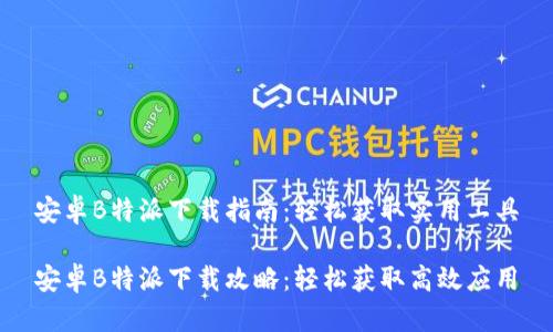 安卓B特派下载指南：轻松获取实用工具

安卓B特派下载攻略：轻松获取高效应用