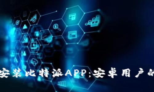 如何下载安装比特派APP：安卓用户的终极指南