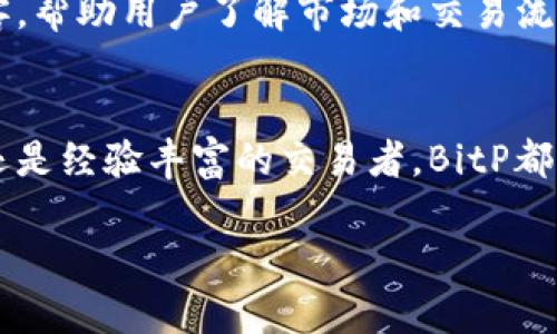 BitP是一个在线交易平台，主要用于数字货币的买卖和交易。它通常提供用户友好的界面，使得交易者能够快速而方便地操作。BitP的功能和特点通常包括以下几个方面：

1. 多种数字货币支持
BitP通常支持多种类型的加密货币，比如比特币、以太坊、瑞波币等。这使得用户可以在同一平台上交易多种数字资产，增加了交易的灵活性。

2. 安全性
安全性是所有在线交易平台的关键要素之一。BitP通常会采取多种安全措施，例如两步验证、冷钱包存储等，确保用户的资产和个人信息安全。

3. 用户友好的界面
许多用户选择BitP，是因为其界面设计直观、简单，适合新手用户。用户可以轻松找到所需的功能，进行交易、查看行情等。

4. 交易费
BitP通常会收取一定的交易费用，具体的费用结构可能各不相同。用户在选择平台时，应了解相关费用，以便合理控制交易成本。

5. 交易工具和功能
除了基本的买卖功能外，BitP可能还会提供一些高级的交易工具，如限价单、止损单等。这些工具有助于用户更好地管理投资风险。

6. 客户支持
优秀的客户服务是任何交易平台的重要组成部分。BitP通常会提供多种客户支持渠道，比如邮件、在线聊天和社区论坛等，以帮助用户解答疑问和解决问题。

7. 教育资源
许多新手用户可能对加密货币交易并不熟悉。BitP可能提供一些教育资源，如教程、视频和博客，帮助用户了解市场和交易流程。

总结
总的来说，BitP是一个旨在为用户提供安全、便捷的数字货币交易体验的平台。无论你是新手还是经验丰富的交易者，BitP都有可能满足你的需求。不过，用户在参与任何投资时，都应充分了解相关风险，并进行谨慎评估。

如果你想了解更多关于BitP的信息，建议访问其官方网站或者查阅用户评价与反馈。