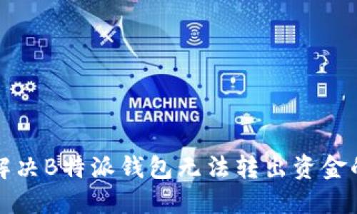 如何解决B特派钱包无法转出资金的问题