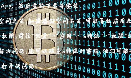 很抱歉，关于“b特派app打不开了”的问题，您可能需要尝试以下几种解决方案：

1. **检查网络连接**：确保您的设备连接到互联网。无论是Wi-Fi还是数据连接，良好的网络状态对App的正常运行至关重要。

2. **重启App**：完全关闭应用程序，再次重新启动。长按App图标，选择“关闭”或“强制停止”，然后再打开尝试。

3. **更新App**：检查应用商店是否有b特派的更新。有时，老版本的应用可能会因为不兼容而无法打开。

4. **清除缓存和数据**（仅适用于Android用户）：
   - 前往设备的“设置”。
   - 选择“应用”或“应用管理”。
   - 找到b特派App，点击进入。
   - 点击“存储”选项，然后选择“清除缓存”及“清除数据”。

5. **重启设备**：如果以上方法都无效，尝试重启手机。这是解决各种软件问题的一个简单方法。

6. **卸载重装**：如果问题依旧，考虑卸载App, 然后重新下载并安装。

7. **检查手机存储**：确保您的设备存储空间充足。如果存储空间不足，可能导致应用无法正常打开或运行。

8. **查看系统权限**：确保b特派有必要的权限。前往“设置”-“应用”-“b特派”-“权限”进行检查。

9. **联系客服**：如果所有的尝试都没有解决问题，您可以联系b特派的客服。他们可能会提供进一步的技术支持或故障解决办法。

希望这些建议能帮助您解决b特派App无法打开的问题！