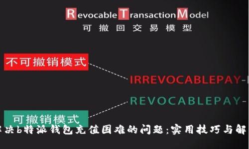 如何解决b特派钱包充值困难的问题：实用技巧与解决方案