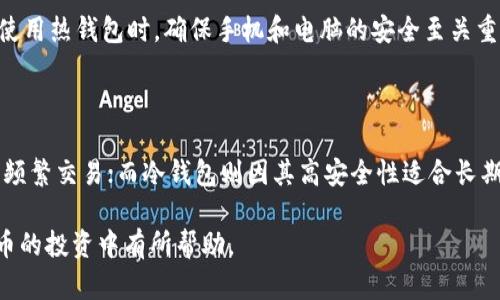 在加密货币的交易和存储中，热钱包和冷钱包各有其独特的应用场景和优势。那么在炒币的过程中，用户应该选择使用热钱包还是冷钱包呢？下面我们将深入探讨这一问题。

热钱包的定义与特点

热钱包是指与互联网连接的数字钱包。这种钱包通常用于频繁的交易和快速的资金转移。它们的特点包括：使用方便、快速响应和易于访问。热钱包适合于那些进行频繁交易的用户，他们需要迅速买入或卖出加密货币以抓住市场机会。

然而，热钱包也面临着一些安全风险。由于其与互联网连接，黑客入侵和网络攻击的风险显著增加。因此，虽然热钱包在便利性上具有明显优势，但其安全性相对较低。

冷钱包的定义与特点

冷钱包是指不与互联网连接的数字钱包。这种钱包通常用于长期存储资产，适合那些不打算频繁交易的用户。冷钱包的安全性十分高，因为它们不容易受到黑客攻击。

与此同时，冷钱包的使用并不如热钱包方便。用户在将资金转移到冷钱包时，通常需要额外的时间和步骤。这意味着，如果用户想要快速买卖加密资产，冷钱包可能并不是最佳选择。

炒币时热钱包与冷钱包的选择

在决定炒币时使用热钱包还是冷钱包，主要取决于用户的交易习惯和安全需求。如果你是一位活跃的交易者，经常进行买入和卖出操作，那么热钱包可能更适合你。它的快捷和便利可以帮助你迅速抓住市场波动带来的机会。

然而，如果你是一位长期投资者，打算将资金保存在某个资产上，不做频繁交易，那么冷钱包会是更安全的选择。将资产转移到冷钱包中，可以有效降低被黑客攻击的风险，从而保护你的财富。

安全性与风险管理

无论是选择热钱包还是冷钱包，安全性始终是一个重要考量因素。为了确保资金安全，用户应该加强风险管理，采取适当的安全措施。例如，使用双重认证、定期更新密码、以及保持设备的安全性等。

此外，用户也应该定期备份钱包数据。这将有助于在发生意外情况下，快速恢复资产。特别是在使用热钱包时，确保手机和电脑的安全至关重要。

总结

最终，选择热钱包还是冷钱包取决于个人的交易习惯和安全需求。热钱包因其便利性而适合于频繁交易；而冷钱包则因其高安全性适合长期投资。根据自身的情况合理选择，才能最大程度地保护资产安全并提高交易效率。

以上内容从各个方面探讨了炒币过程中选择热钱包或冷钱包的问题。希望这能对你在加密货币的投资中有所帮助。