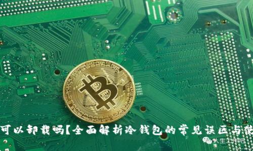 冷钱包可以卸载吗？全面解析冷钱包的常见误区与使用指南